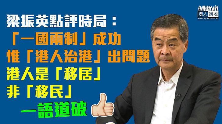 【一語道破】梁振英點評時局：「一國兩制」成功、惟「港人治港」出問題、港人是「移居」非「移民」