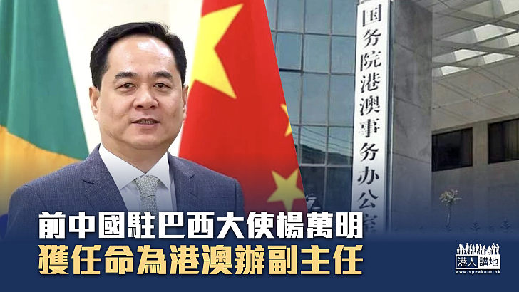 【新官上任】前中國駐巴西大使楊萬明獲任命為港澳辦副主任