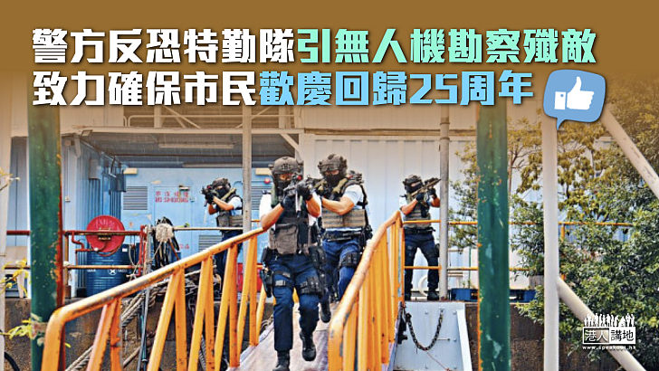 【反恐科技】警方反恐特勤隊引無人機勘察殲敵 致力確保市民歡慶回歸25周年