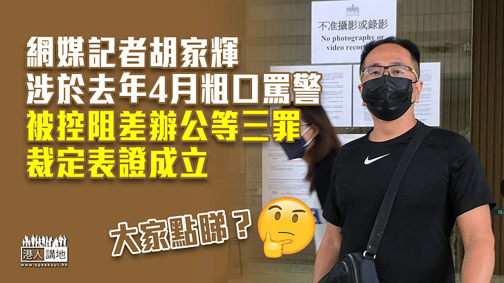 【出口傷人】網媒記者涉粗口罵警被控阻差辦公等三罪 裁定表證成立