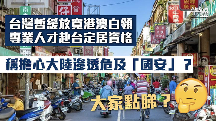 【移居台灣】台灣暫緩放寬港澳白領專業人才赴台定居資格 稱擔心大陸滲透危「國安」