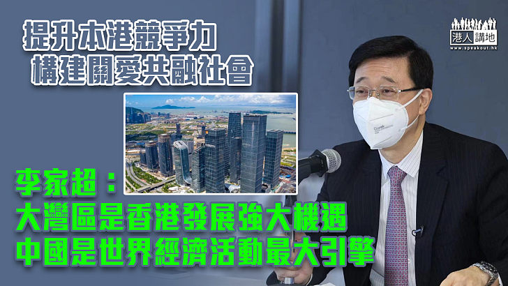 【特首選舉】提升本港競爭力、構建關愛共融社會 李家超：大灣區是香港發展強大機遇、中國是世界經濟活動最大引擎