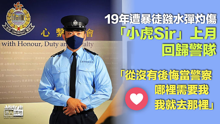 【回歸警隊】19年遭暴徒鏹水彈灼傷「小虎Sir」上月回歸警隊：從沒有後悔當警察、哪裡需要我、我就去那裡