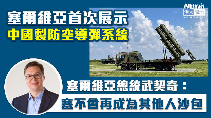 【展現威懾力】塞爾維亞首次展示中國製防空導彈系統　武契奇：塞爾維亞不再成為其他人的沙包