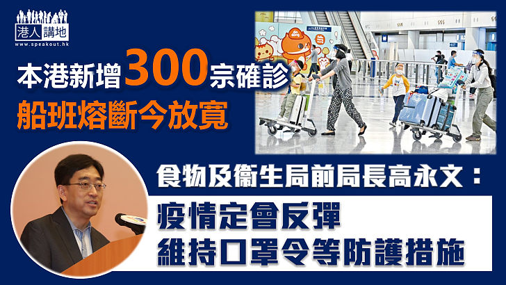 【最新疫情】本港新增300宗確診、再多5人死亡、船班熔斷今放寬、食物及衞生局前局長高永文料疫情定會反彈、倡維持口罩令等防護措施