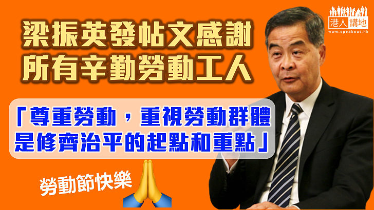 【五一勞動節】梁振英發帖文感謝所有辛勤勞動工人  強調尊重勞動是修齊治平的起點和重點