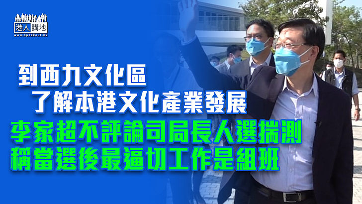 【特首選舉】到西九文化區了解本港文化產業發展 李家超不評論司局長人選揣測 稱當選後最逼切工作是組班