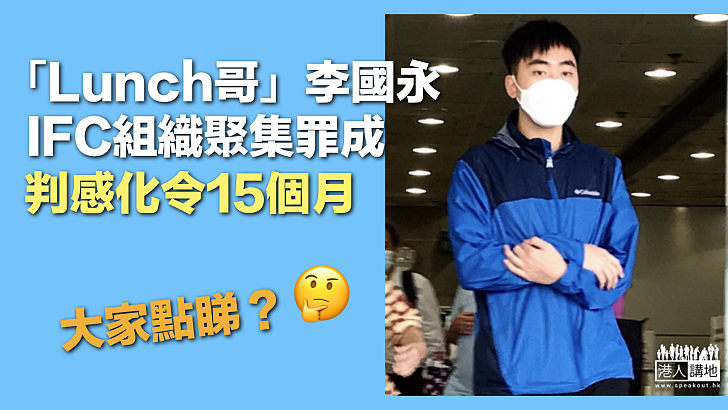 【反修例示威】「Lunch哥」李國永IFC組織聚集罪成 判感化令15個月