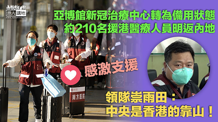 【感激支援】亞博館新冠治療中心已轉為備用狀態 約210名援港醫療人員明返內地、領隊崇雨田：中央是香港遇到困難時的靠山！