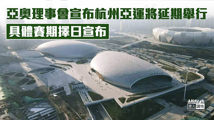 【體育盛事】亞奧理事會宣布杭州亞運將延期舉行 具體賽期擇日宣布