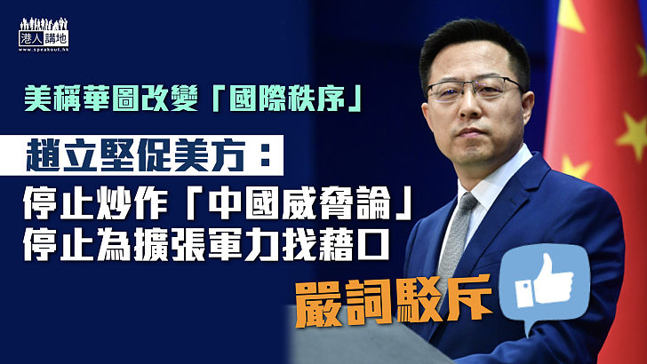 【嚴詞駁斥】美方稱華圖改變「國際秩序」 趙立堅促停止炒作「中國威脅論」、停止為擴張軍力找藉口