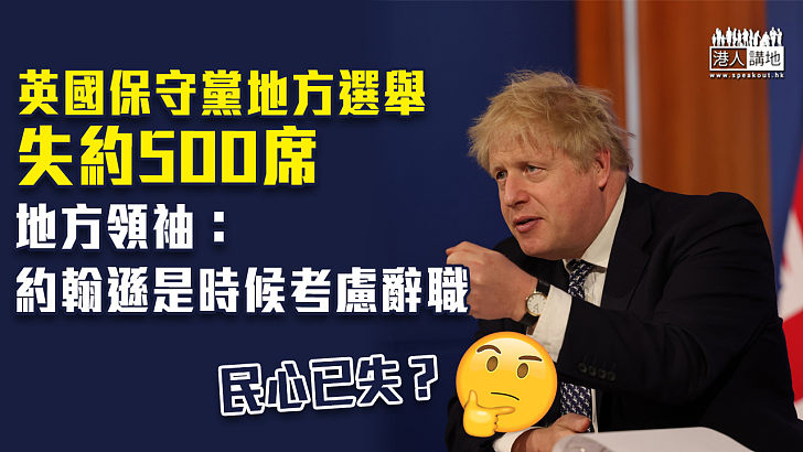 【選舉失利】英國保守黨地方選舉失約500席 地方領袖：約翰遜是時候考慮辭職