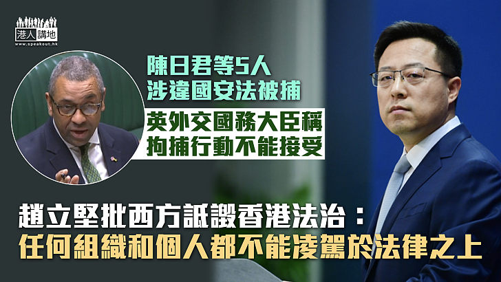 【612基金】英大臣稱陳日君等5人被捕不能接受 趙立堅批西方詆譭香港法治：任何組織和個人都不能凌駕法律