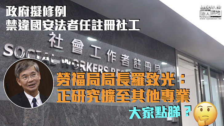 【港區國安法】違國安法者禁任註冊社工 羅致光：正研究擴至其他專業