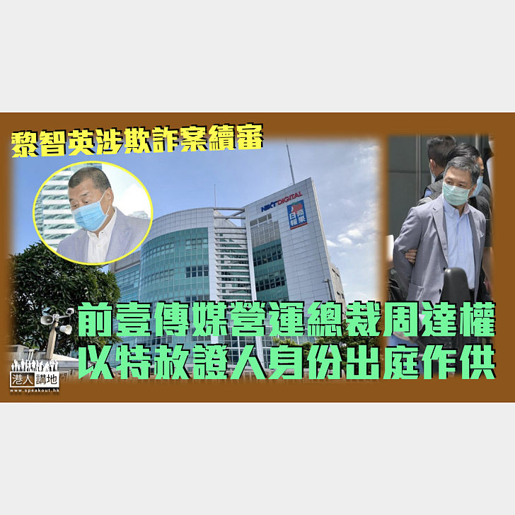 【黎智英涉欺詐案】前壹傳媒營運總裁周達權以特赦證人身份出庭作供 焦點新聞 港人講地