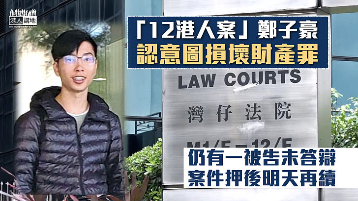 【12港人案】鄭子豪認意圖損壞財產罪 案件押後明天再續