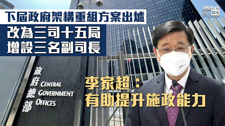 【重組架構】下屆政府架構重組方案出爐、改為三司十五局兼增設三名副司長 李家超：有助提升施政能力