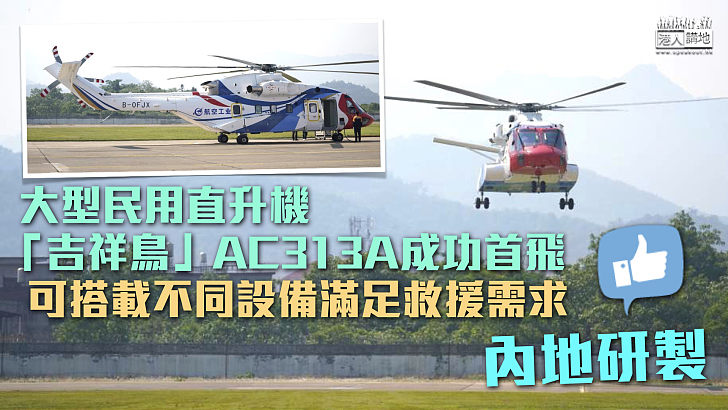 【內地研製】大型民用直升機「吉祥鳥」AC313A成功首飛 可搭載不同設備滿足救援需求