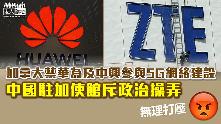 【無理打壓中企】加拿大禁華為及中興參與5G網絡建設 華為對決定感失望 中國駐加使館斥：政治操弄的幌子