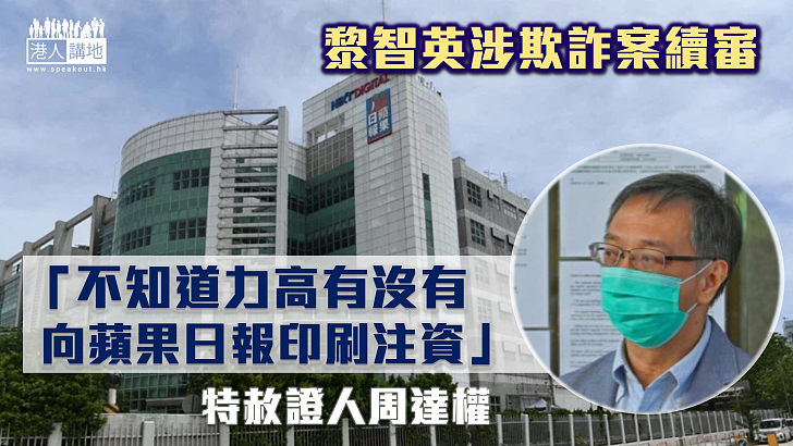 【黎智英涉欺詐案】特赦證人周達權稱不知道力高有沒有向蘋果日報印刷注資