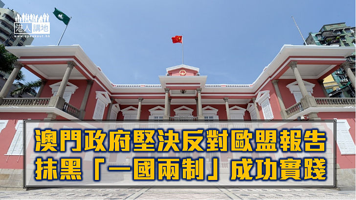 【反駁抹黑】澳門特區政府堅決反對歐盟報告抹黑「一國兩制」成功實踐