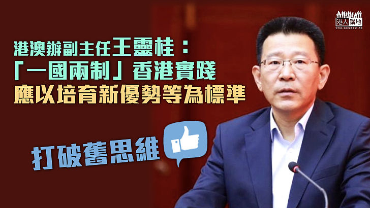 【一國兩制】港澳辦副主任王靈桂：「一國兩制」香港實踐應以培育新優勢等為標準