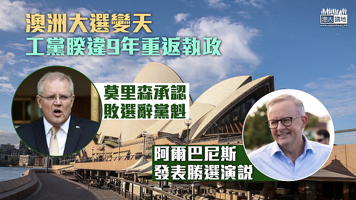 【澳洲大選】工黨睽違9年重返執政 莫里森認敗選辭黨魁 阿爾巴尼斯發表勝選演說