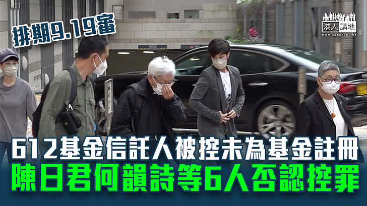 【612基金案】612基金信託人被控未為基金註冊　陳日君何韻詩等6人否認控罪排期9.19審