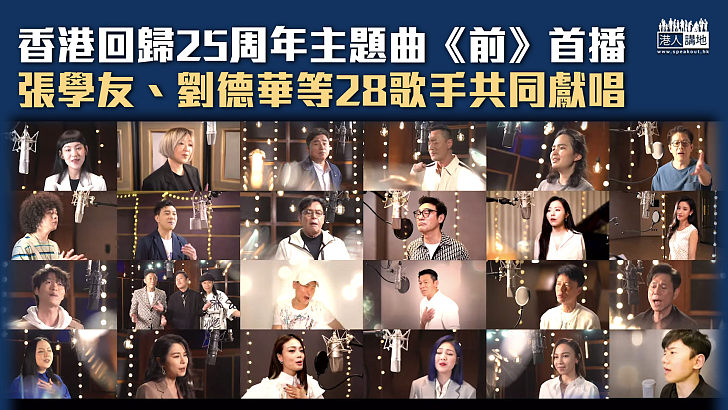 【慶祝活動】香港回歸25周年主題曲《前》首播 張學友、劉德華等28歌手共同獻唱