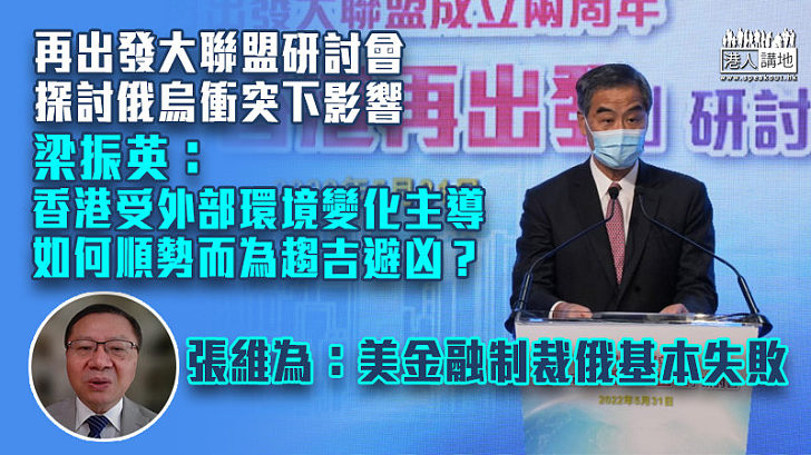 【分析時局】再出發大聯盟研討會探討俄烏衝突下影響 梁振英：香港受外部環境變化主導、如何順勢而為趨吉避凶？ 張維為：美國金融制裁基本失敗、俄羅斯正改變國際秩序