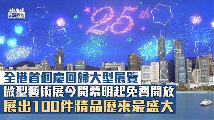 【慶回歸廿五載】全港首個慶回歸大型展覽 微型藝術展今開幕明起免費開放 展出100件精品歷來最盛大