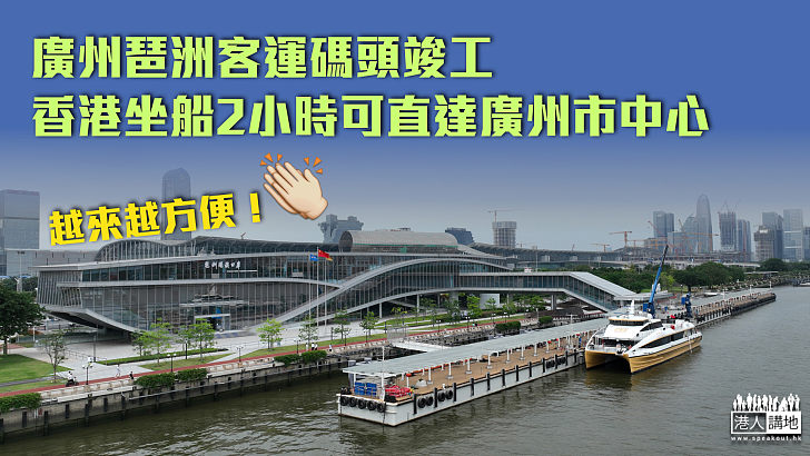 【交通便利】廣州琶洲客運碼頭竣工 香港坐船2小時可直達廣州市中心