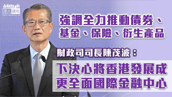 【發揮香港所長】強調推動債券、基金、保險、衍生產品四大範疇  陳茂波：下決心將香港發展成更全面國際金融中心