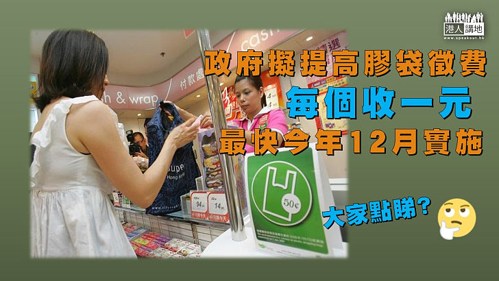 【膠袋徵費】政府擬修例把膠袋徵費提高至每個一元 目標今年12月落實