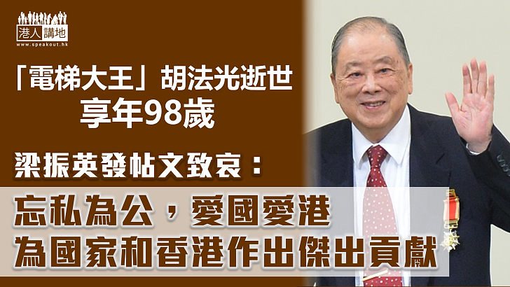 【愛國愛港】「電梯大王」菱電集團創辦人胡法光逝世享年98歲、梁振英發帖文致哀 贊胡法光忘私為公