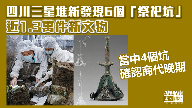 【重大發現】四川三星堆新發現6個「祭祀坑」近1.3萬件文物  當中4個坑確認埋藏年代為商代晚期