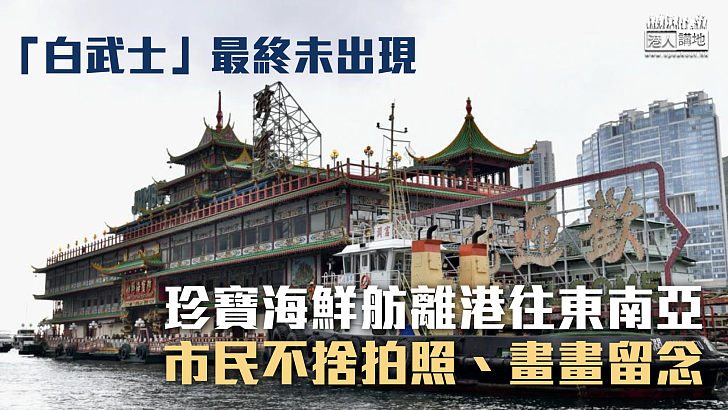 【正式告別】珍寶海鮮舫移離香港 市民不捨拍照、畫畫留念