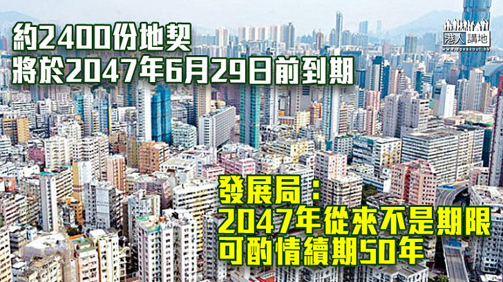 【地契續期】約2400份地契將於2047年6月29日前到期 發展局：從來不是期限、可酌情續期50年