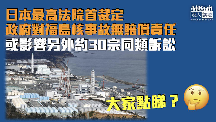 【影響深遠】日本最高法院首裁定政府對福島核事故無賠償責任