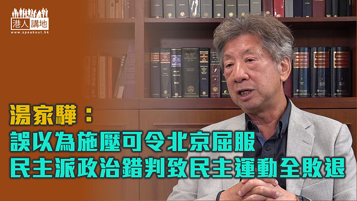 【政治錯判】湯家驊：誤以為施壓令北京屈服 民主派致民主運動全敗退