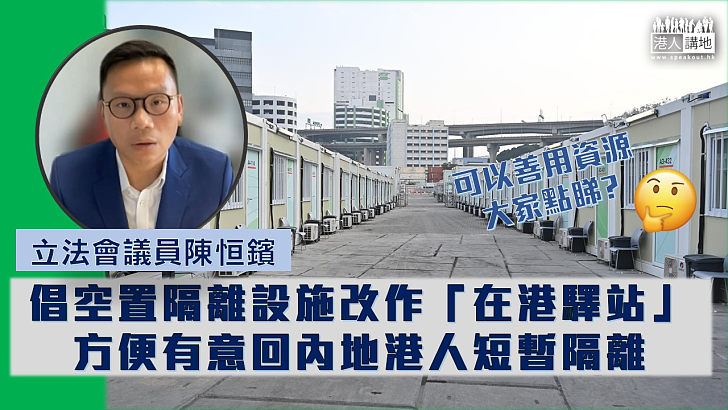 【善用資源】民建聯立法會議員陳恒鑌倡把本港空置隔離設施改作「在港驛站」，方便有意回內地的港人作短暫隔離。