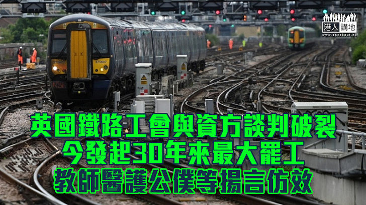 【民怨鼎沸】英國鐵路工會與資方談判破裂 今發起30年來最大罷工 教師醫護公僕等揚言仿效