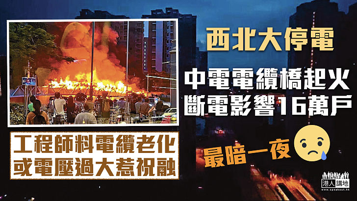 【西北大停電】 中電電纜橋起火斷電影響16萬戶 工程師料電纜老化或電壓過大所致