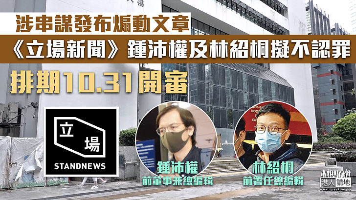 【立場新聞】涉串謀發布煽動文章 《立場》鍾沛權及林紹桐擬不認罪 排期10.31開審