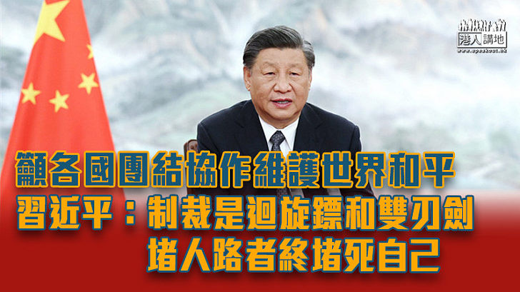 【互惠共赢】籲各國團結協作維護世界和平 習近平：制裁是迴旋鏢和雙刃劍、堵人路者終堵死自己