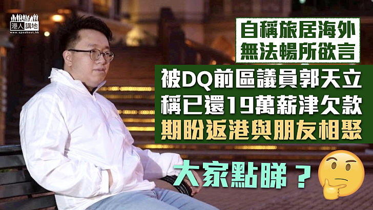 【良心發現？】被DQ前區議員郭天立稱已還19萬薪津欠款 望返港與朋友相聚