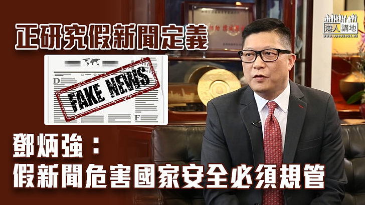 【維護國安】正研究假新聞定義 鄧炳強：假新聞危害國家安全必須規管