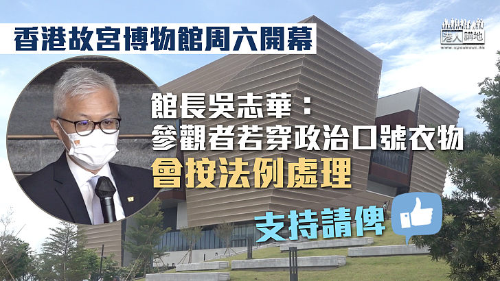 【開幕在即】香港故宮博物館周六開幕 館長吳志華：參觀者若穿政治口號衣物會按法例處理