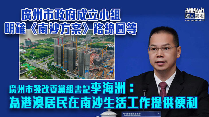 【把握機遇】廣州市政府成立小組明確《南沙方案》路線圖等 廣州市發改委黨組書記：為港澳居民在南沙生活工作提供便利