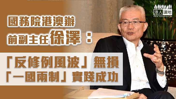 【回歸25周年】徐澤：須清理與《基本法》牴觸法律 「反修例風波」無損「一國兩制」實踐成功